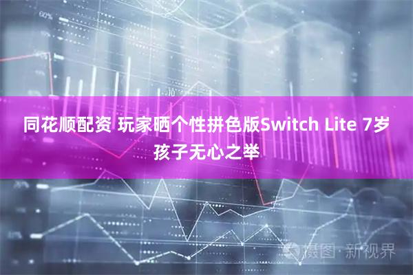 同花顺配资 玩家晒个性拼色版Switch Lite 7岁孩子无心之举