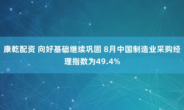 康乾配资 向好基础继续巩固 8月中国制造业采购经理指数为49.4%