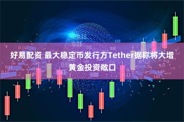 好易配资 最大稳定币发行方Tether据称将大增黄金投资敞口