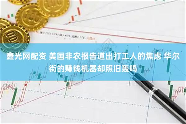 鑫光网配资 美国非农报告道出打工人的焦虑 华尔街的赚钱机器却照旧轰鸣