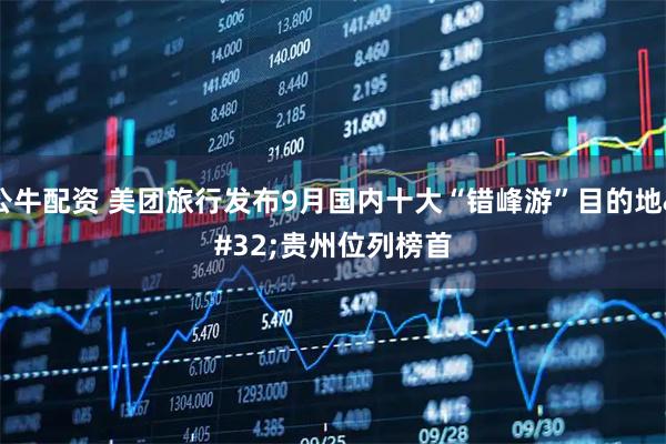 公牛配资 美团旅行发布9月国内十大“错峰游”目的地 贵州位列榜首