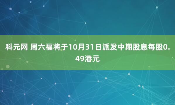 科元网 周六福将于10月31日派发中期股息每股0.49港元