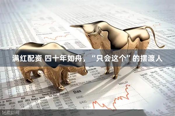 满红配资 四十年如舟，“只会这个”的摆渡人