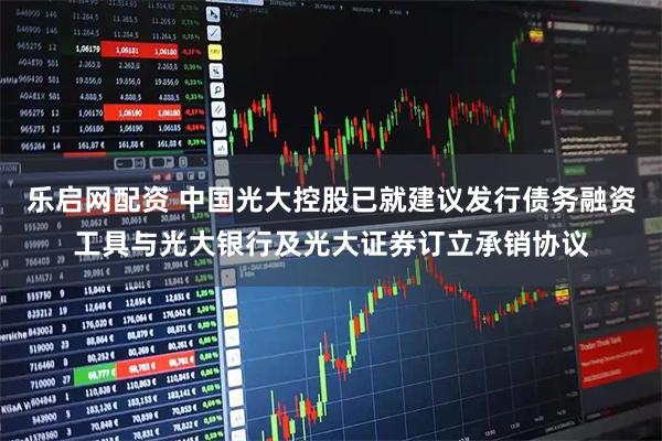 乐启网配资 中国光大控股已就建议发行债务融资工具与光大银行及光大证券订立承销协议