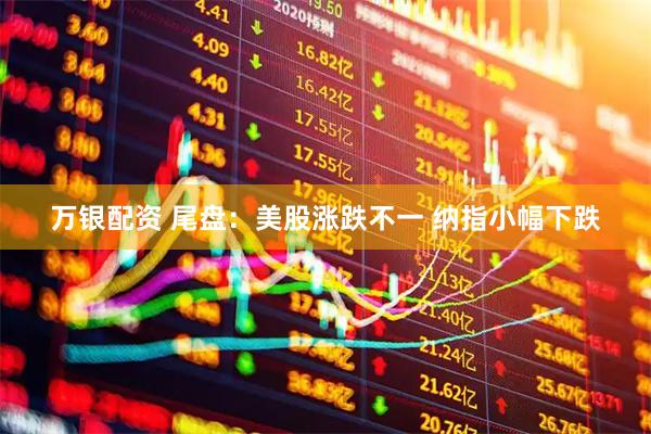 万银配资 尾盘：美股涨跌不一 纳指小幅下跌