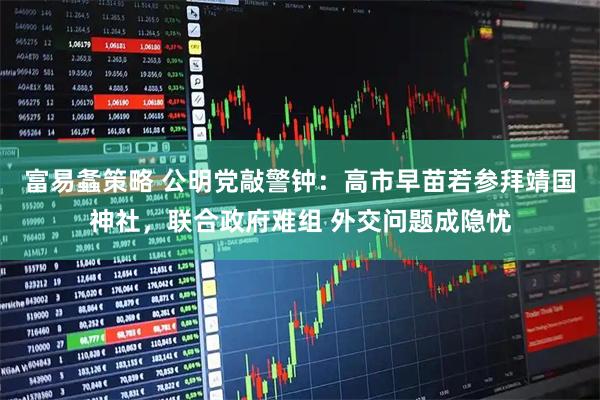 富易螽策略 公明党敲警钟：高市早苗若参拜靖国神社，联合政府难组 外交问题成隐忧