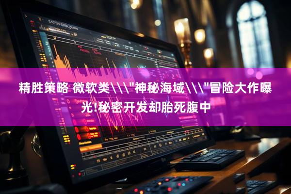 精胜策略 微软类\＂神秘海域\＂冒险大作曝光!秘密开发却胎死腹中