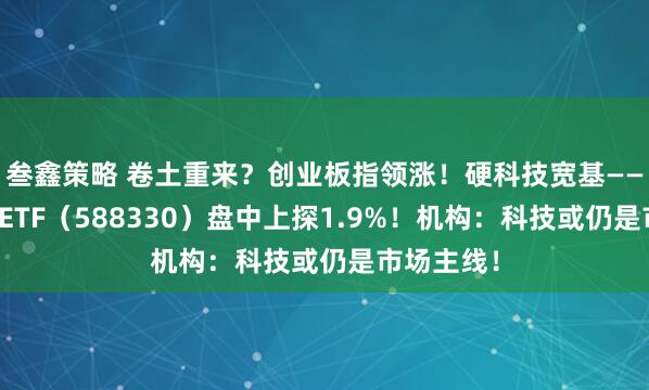 叁鑫策略 卷土重来？创业板指领涨！硬科技宽基——双创龙头ETF（588330）盘中上探1.9%！机构：科技或仍是市场主线！