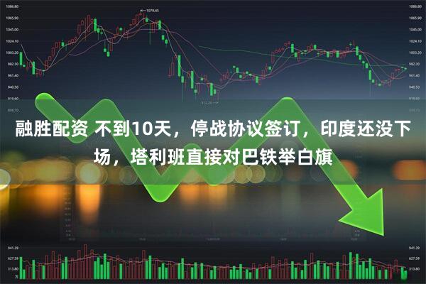 融胜配资 不到10天，停战协议签订，印度还没下场，塔利班直接对巴铁举白旗