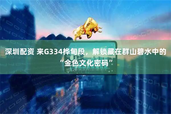 深圳配资 来G334桦甸段，解锁藏在群山碧水中的“金色文化密码”