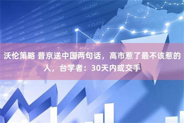 沃伦策略 普京送中国两句话，高市惹了最不该惹的人，台学者：30天内或交手