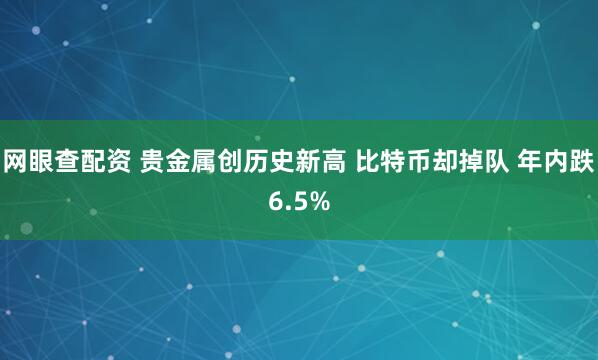 网眼查配资 贵金属创历史新高 比特币却掉队 年内跌6.5%