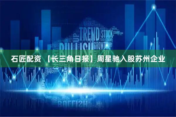 石匠配资 【长三角日报】周星驰入股苏州企业