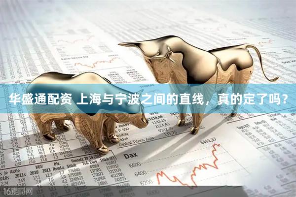 华盛通配资 上海与宁波之间的直线，真的定了吗？