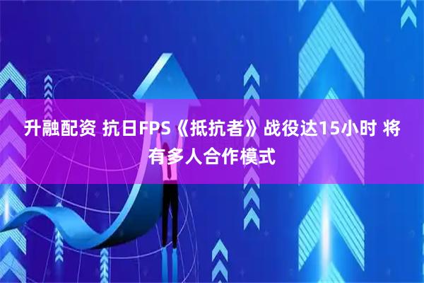 升融配资 抗日FPS《抵抗者》战役达15小时 将有多人合作模式
