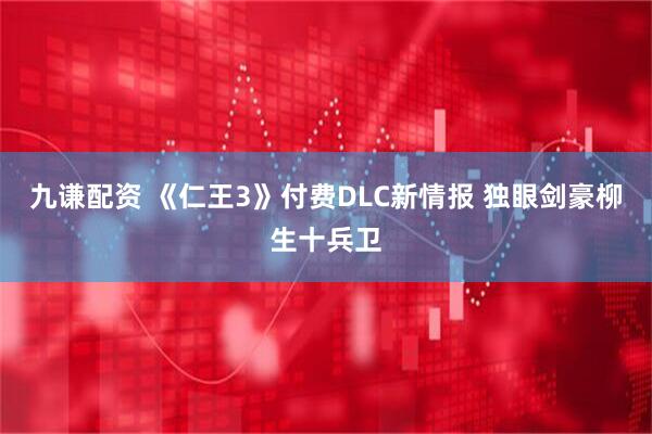九谦配资 《仁王3》付费DLC新情报 独眼剑豪柳生十兵卫