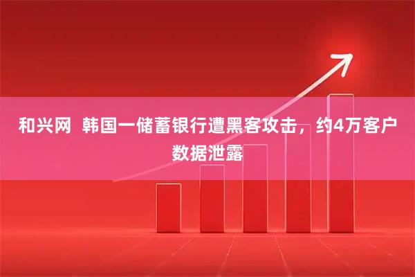 和兴网  韩国一储蓄银行遭黑客攻击，约4万客户数据泄露